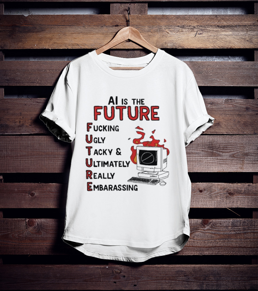AI Is The Future Fucking Ugly Tacky Ultimately Really Embarrassing Computer Aflame T-Shirt