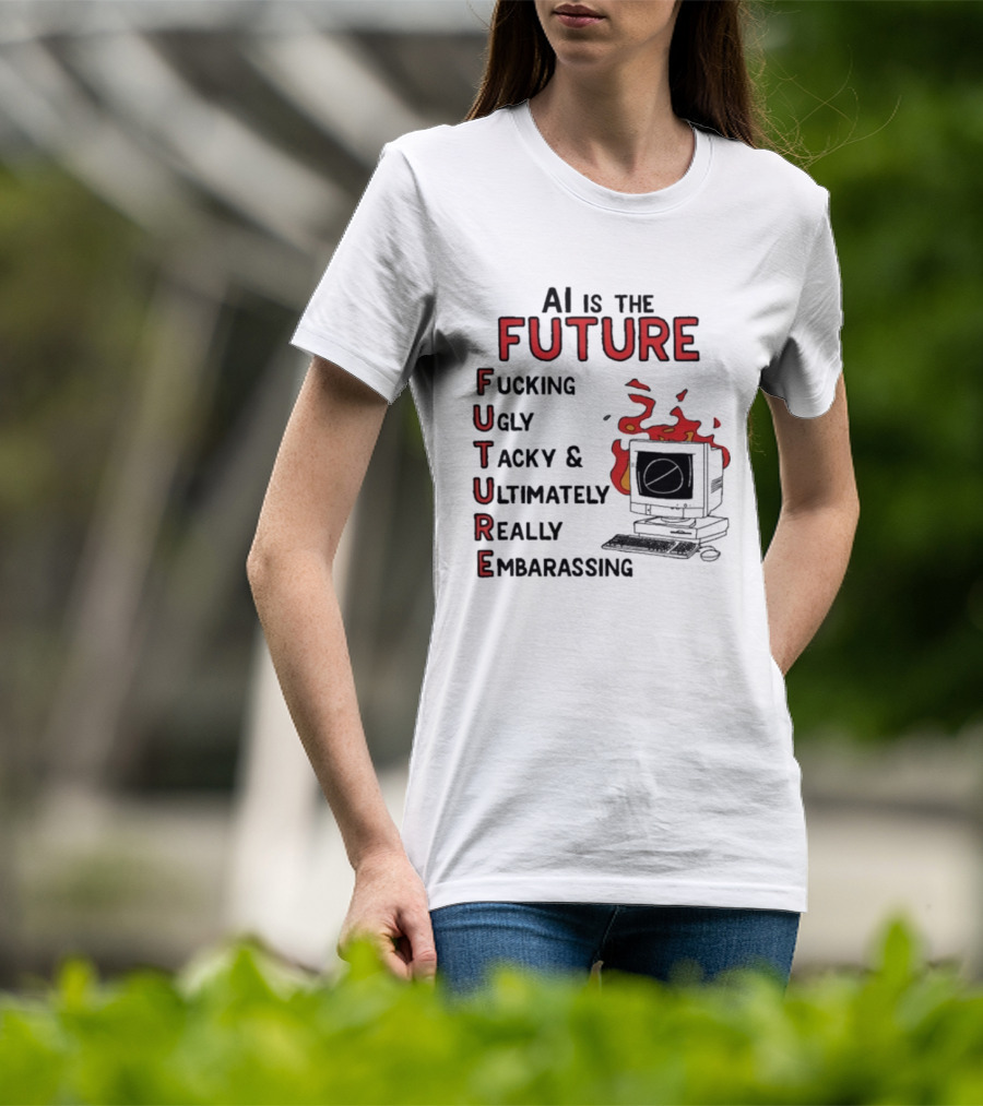 AI Is The Future Fucking Ugly Tacky Ultimately Really Embarrassing Computer Aflame T-Shirt