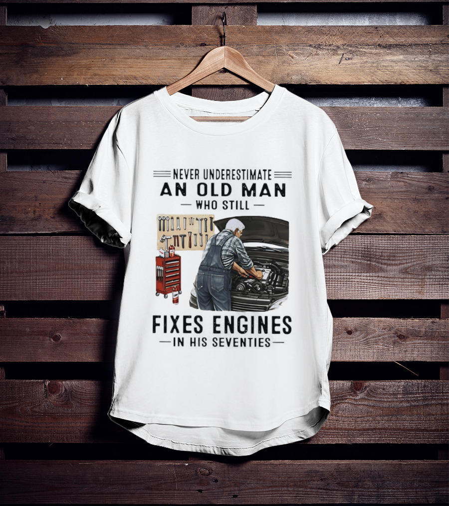 Never Underestimate An Old Man Who Fixes Engines In His Seventies T-Shirt