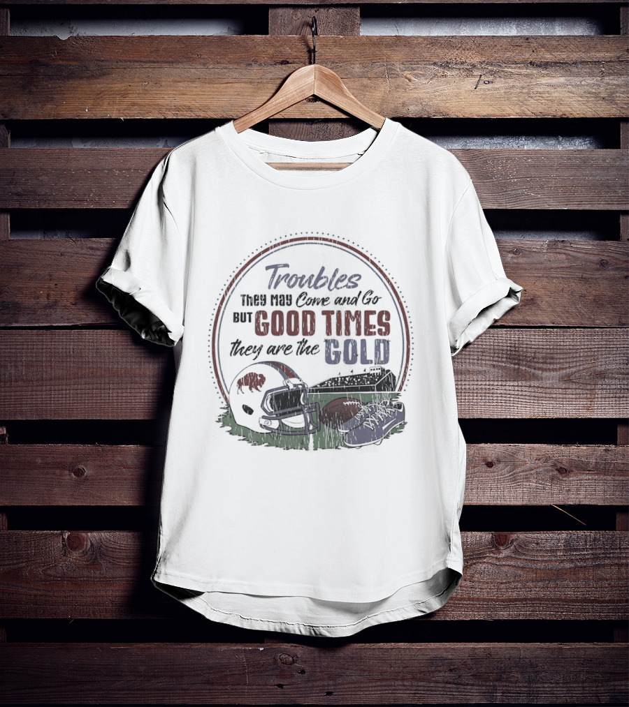 Troubles They May Come And Go Good Times They Are The Gold Buffalo Bills Helmets Football T-Shirt