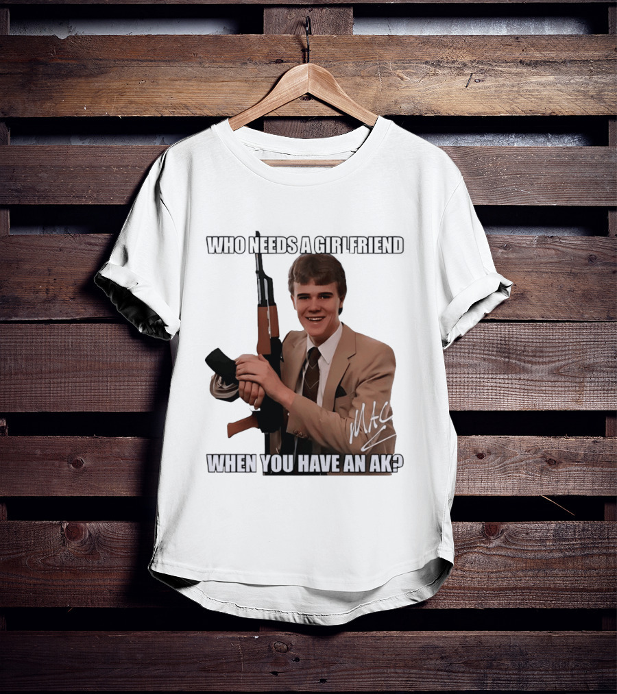 Who Needs A Girlfriend When You Have An AK MAC T-Shirt