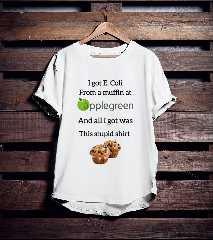 I Got E Coli From A Muffin At Applegreen And All I Got Was This Stupid T-Shirt