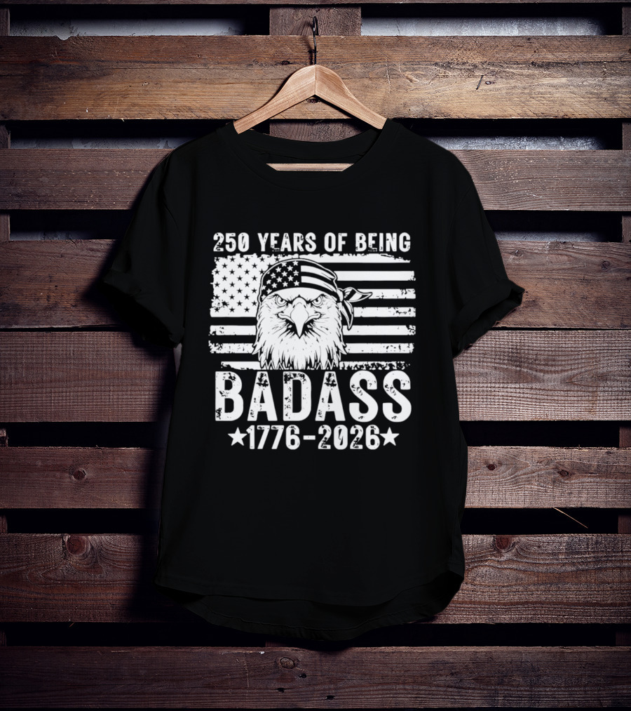 250 Years Of Being Badass American Flag Eagle 1776 2026 T-Shirt