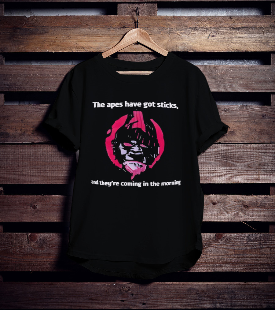 The Apes Have Got Sticks And They're Coming In The Morning T-Shirt