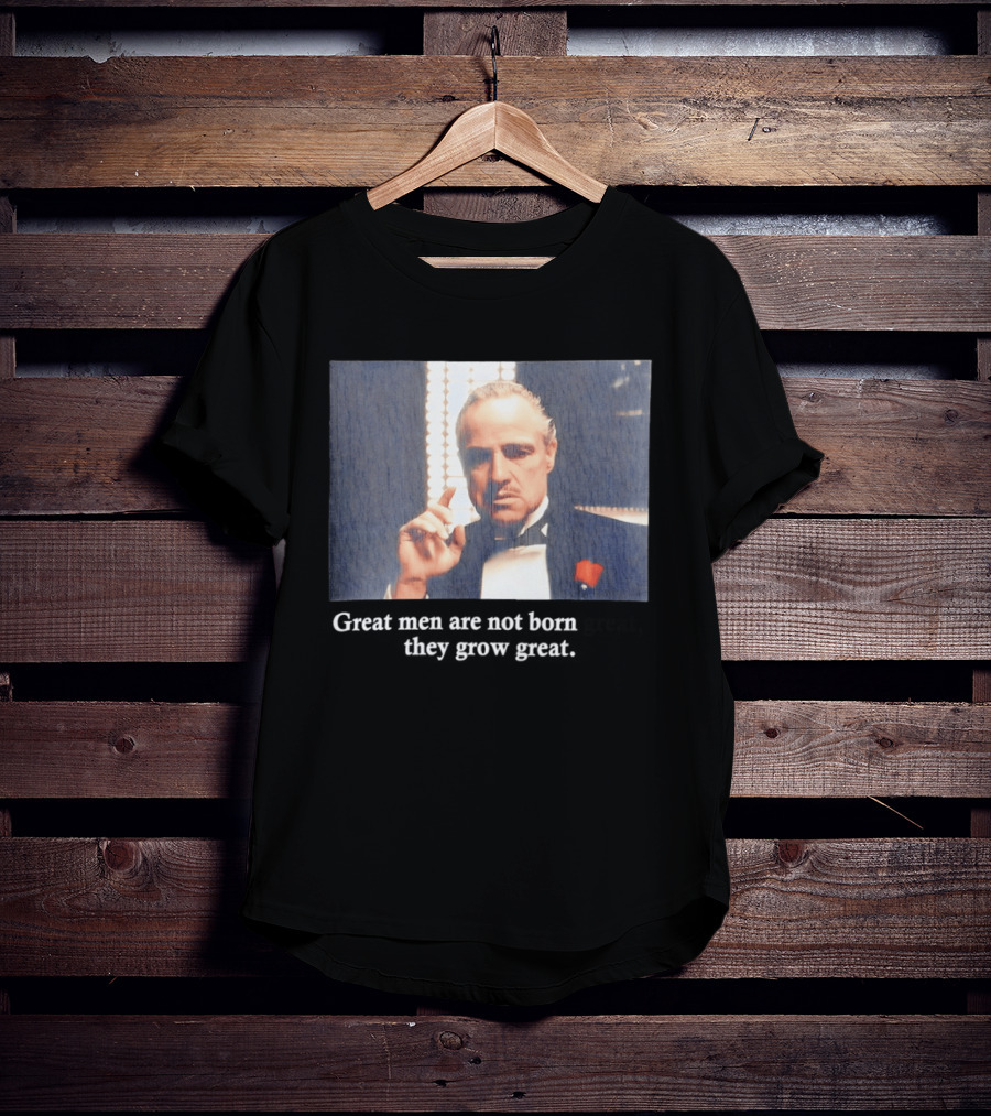 Godfather Great Men Are Not Born Great They Grow Great Vito Corleone T-Shirt