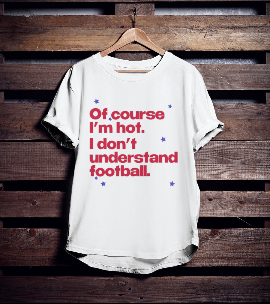 Of Course I'm Hot I Don't Understand Football Funny Quote With Stars T-Shirt