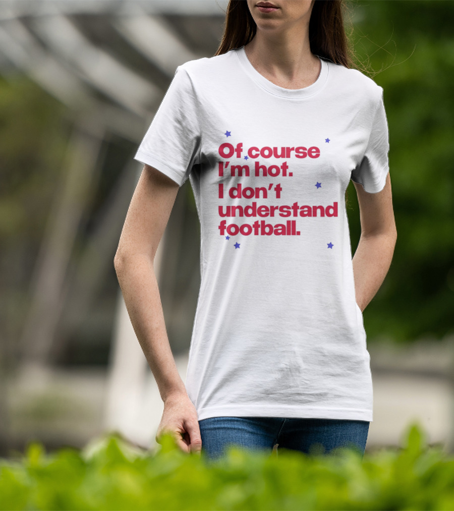 Of Course I'm Hot I Don't Understand Football Funny Quote With Stars T-Shirt