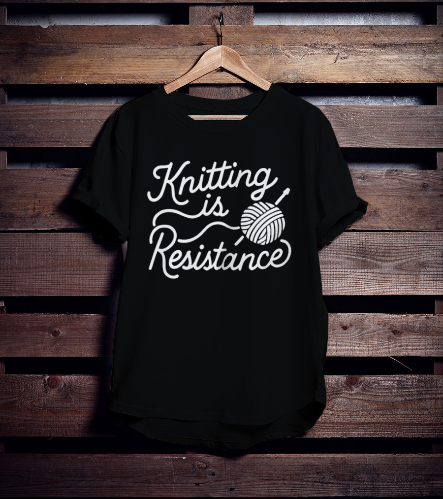 Knitting Is Resistance Yarn Ball Needles Empowerment T-Shirt