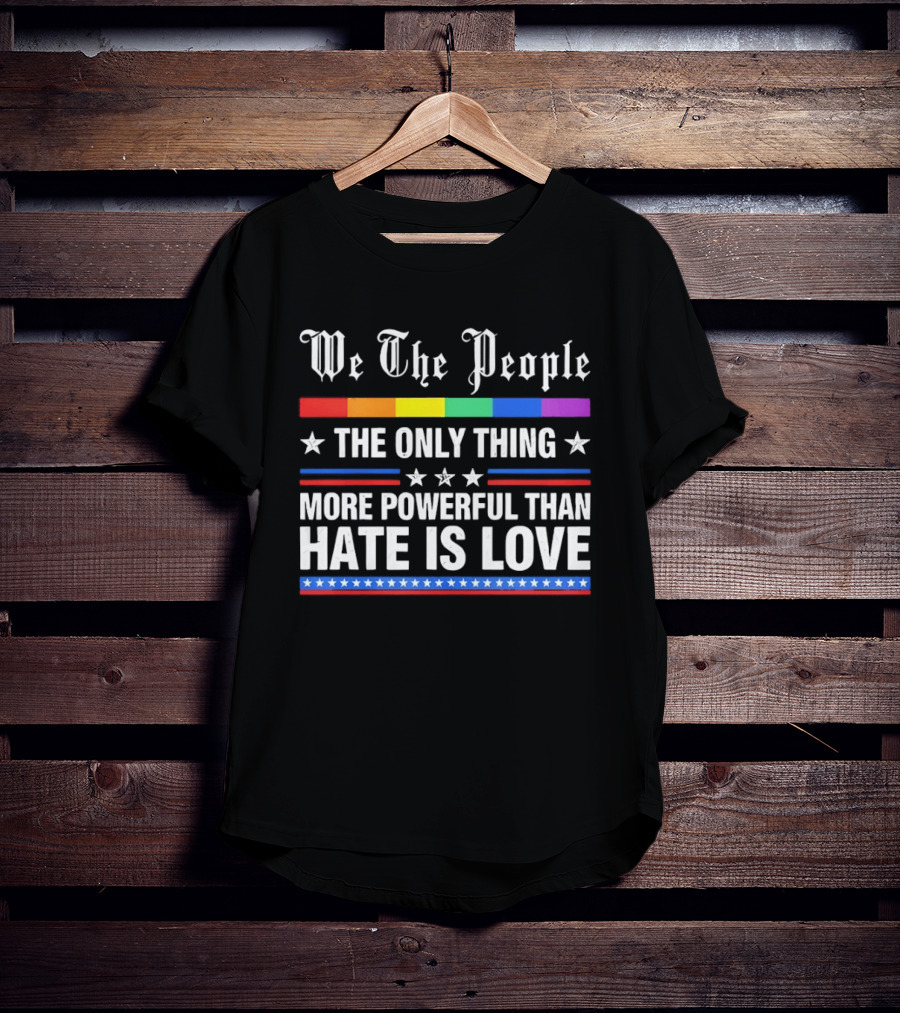 We The People Rainbow Flag The Only Thing More Powerful Than Hate Is Love T-Shirt