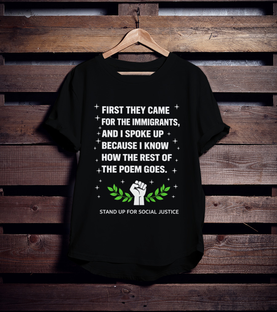 First They Came For The Immigrants I Spoke Up Because I Know How The Rest Of The Poem Goes Stand Up For Social Justice Fist Laurel T-Shirt