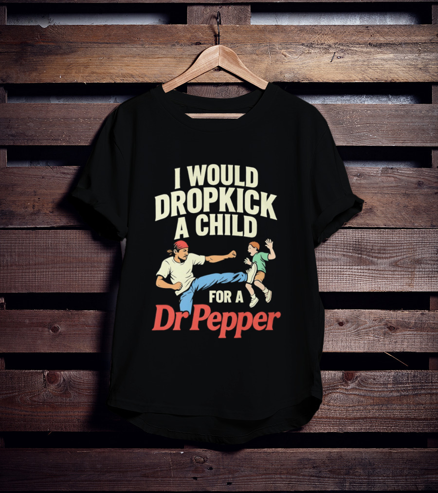 I Would Dropkick A Child For A Dr Pepper T-Shirt