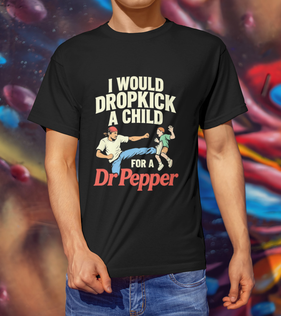 I Would Dropkick A Child For A Dr Pepper T-Shirt