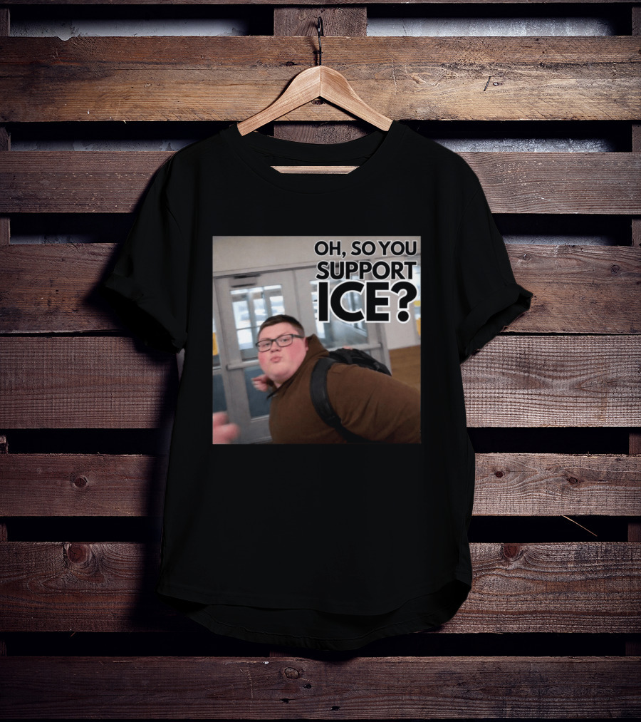 Oh So You Support ICE Meme This Guy Rules T-Shirt