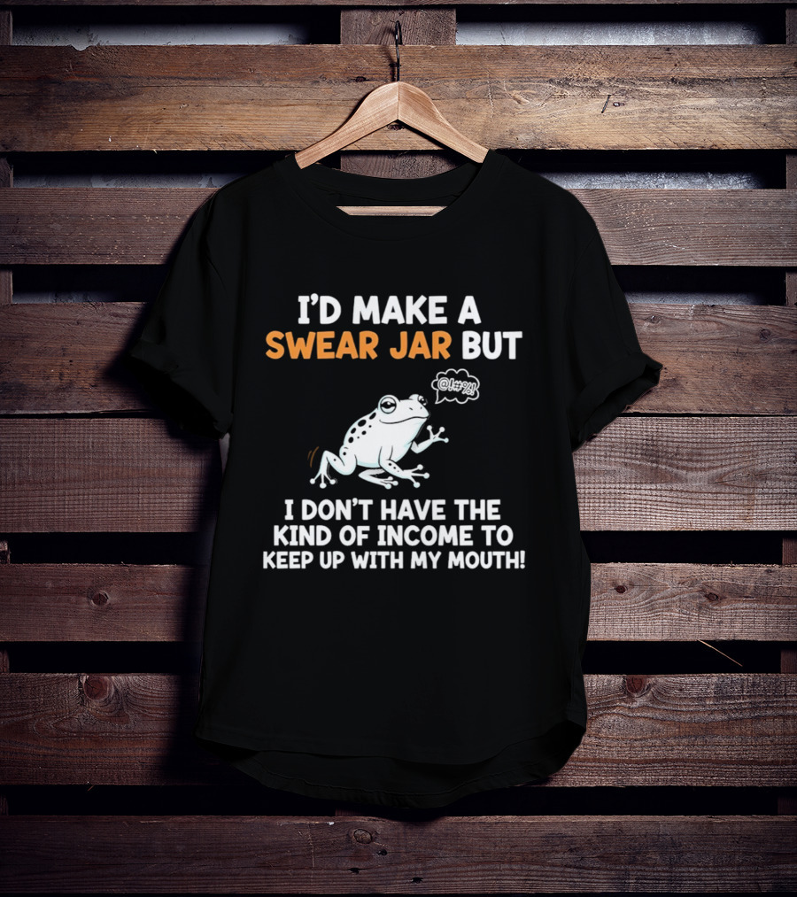 I'd Make A Swear Jar But I Don't Have The Kind Of Income To Keep Up With My Mouth Frog T-Shirt