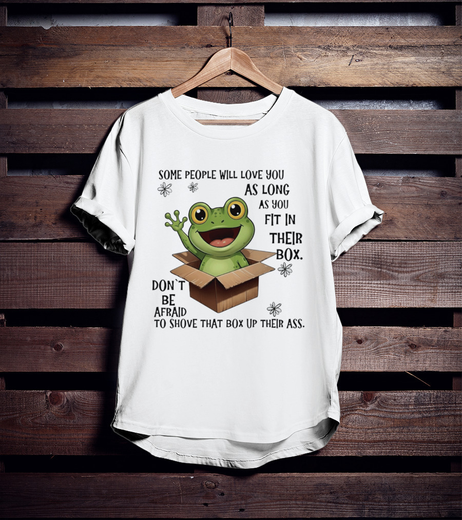 Frog Some People Will Love You Fit In Their Box Don't Be Afraid To Shove That Box Up Their Ass T-Shirt