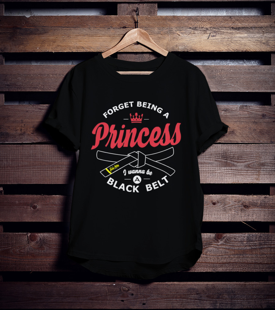 Forget Being A Princess Crown I Wanna Be Black Belt T-Shirt