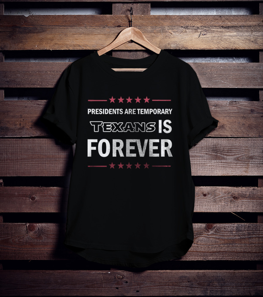 Houston Texans Presidents Are Temporary Texans Is Forever T-Shirt