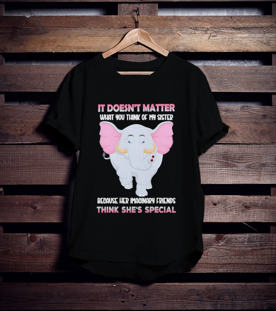 It Doesn't Matter What You Think Of My Sister Because Her Pachyderm Friends Think She's Special T-Shirt