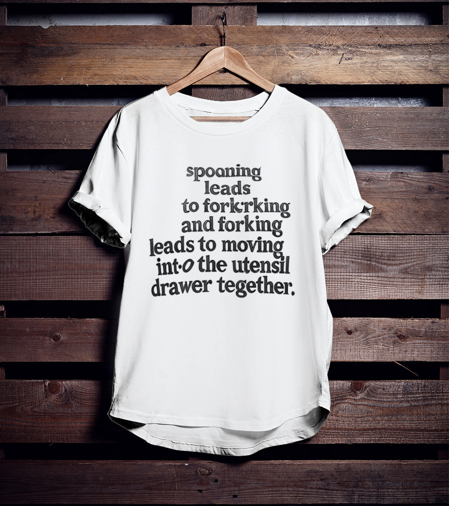 Spooning Leads To Forking And Moving Into The Utensil Drawer Together T-Shirt