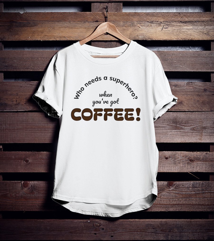 Who Needs A Superhero When You've Got Coffee T-Shirt