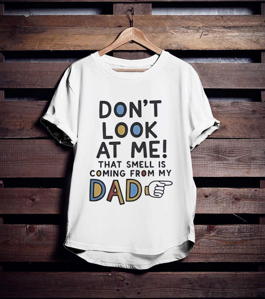 Don't Look At Me That Smell Is Coming From My Dad! T-Shirt