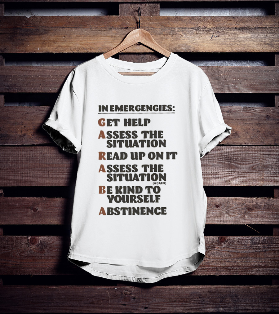 In Emergencies Get Help Garaba Assess Situation Read Up Assess Be Kind Abstinence T-Shirt