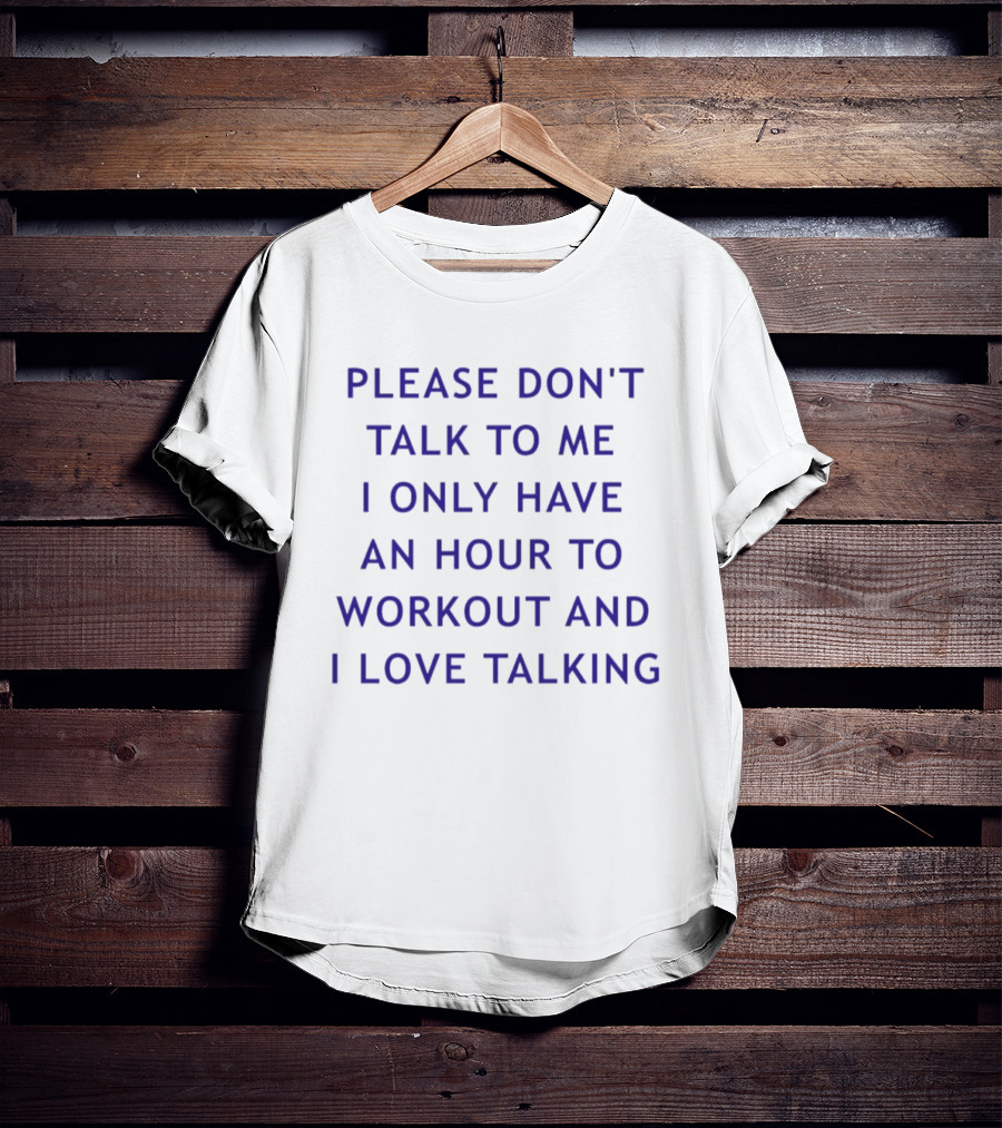 Please Don't Talk To Me I Only Have An Hour To Workout And I Love Talking T-Shirt
