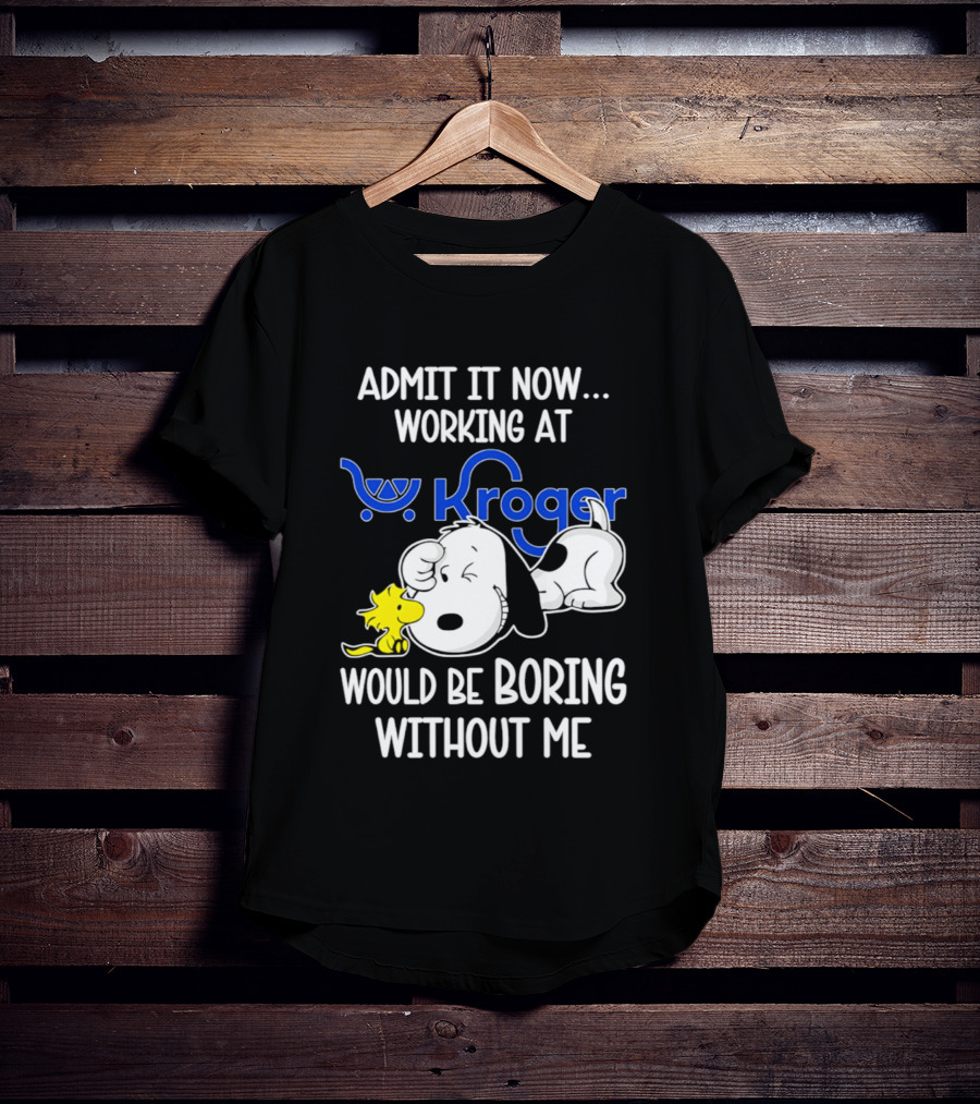 Admit It Now Working At Kroger Would Be Boring Without Me Snoopy Woodstock T-Shirt