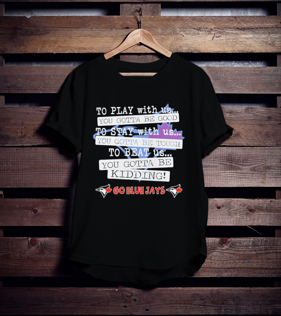 TO PLAY With Us TO STAY With Us TO BEAT Us TO BE GOOD GO BLUE JAYS T-Shirt