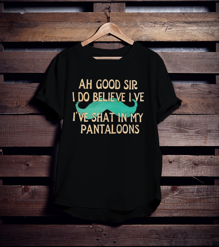 Ah Good Sir I Do Believe I've Shat In My Pantaloons Mustache T-Shirt