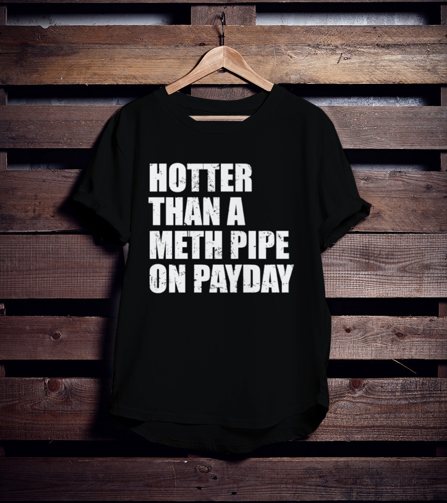Hotter Than A Meth Pipe On Payday T-Shirt