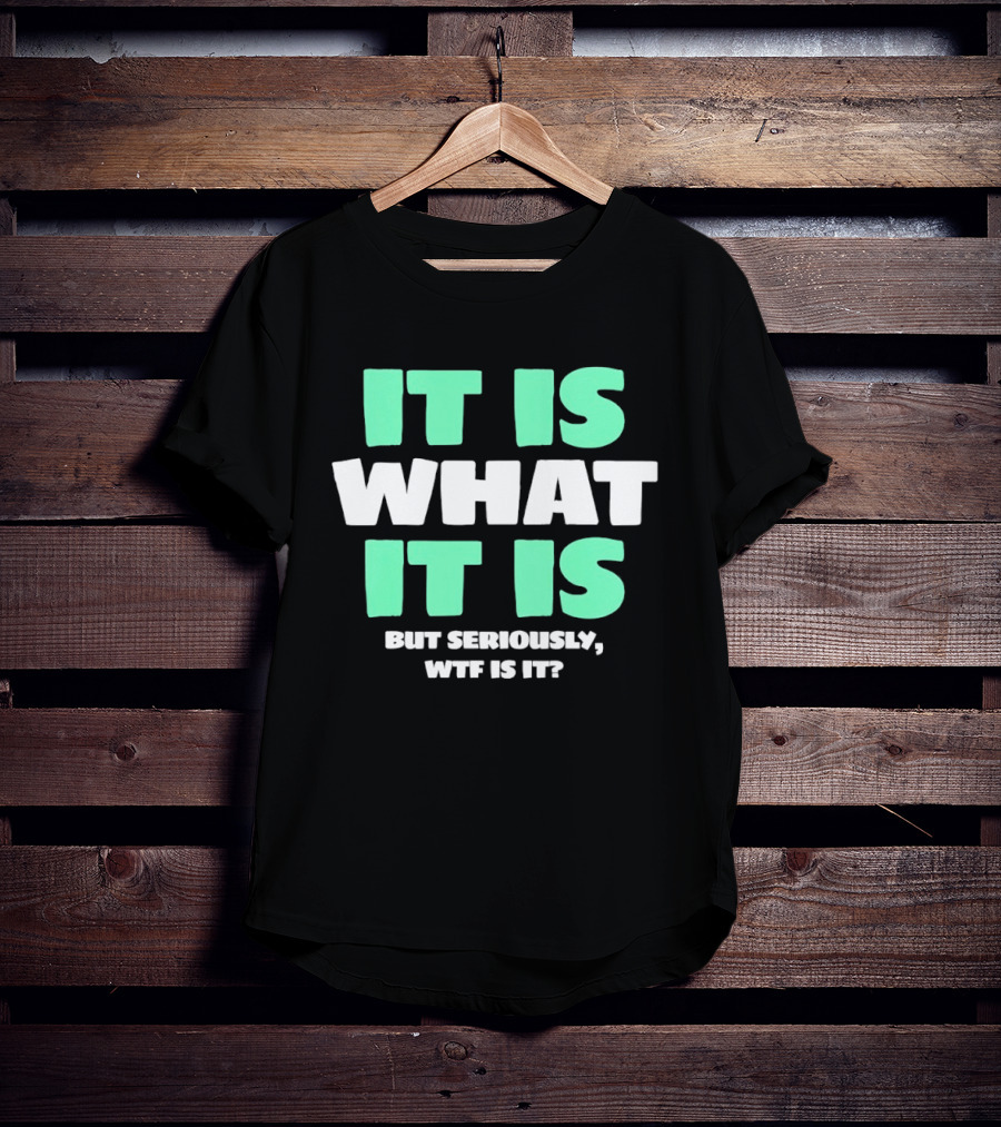 It Is What It Is But Seriously WTF Is It Green And White T-Shirt