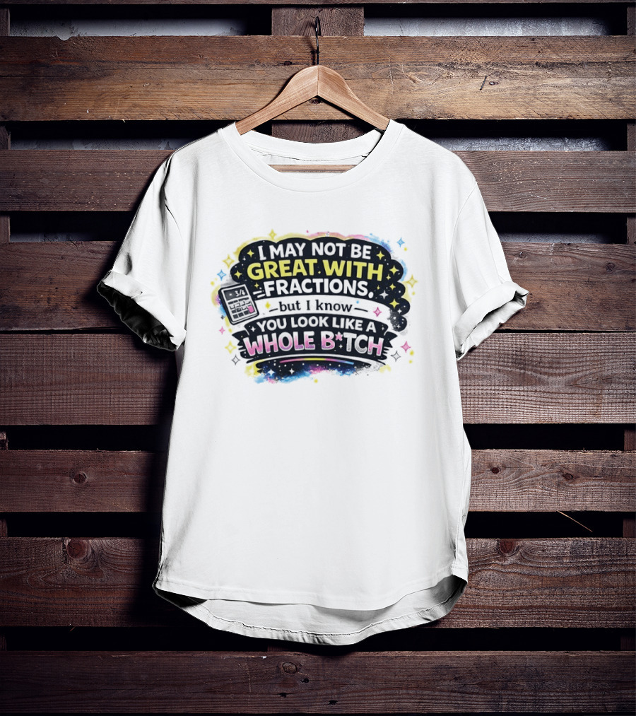 I May Not Be Great With Fractions But I Know You Look Like A Whole Bitch Neon Stars Colorful T-Shirt