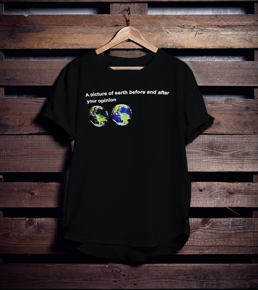 A Picture Of Earth Before And After Your Opinion Earth Globe Humor T-Shirt