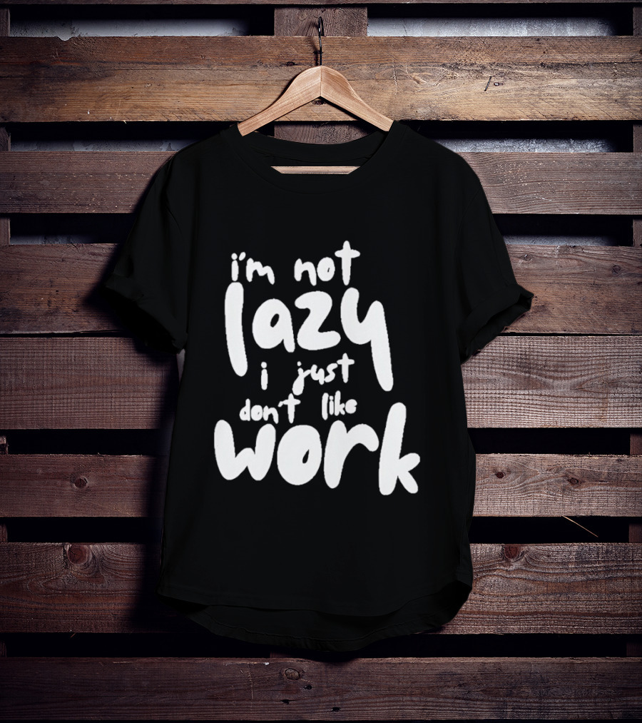 I'm Not Lazy I Just Don't Like Work T-Shirt