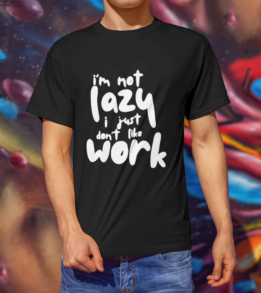 I'm Not Lazy I Just Don't Like Work T-Shirt