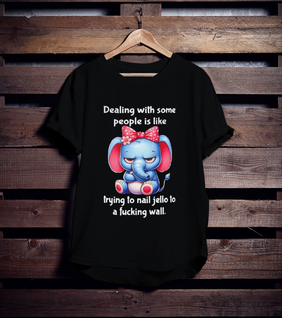 Elephant Dealing With Some People Like Trying To Nail Jello To A Wall T-Shirt