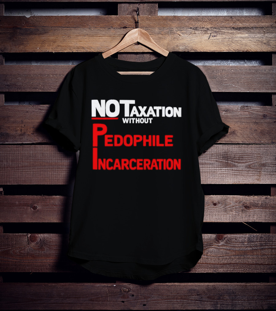 No Taxation Without Pedophile Incarceration T-Shirt