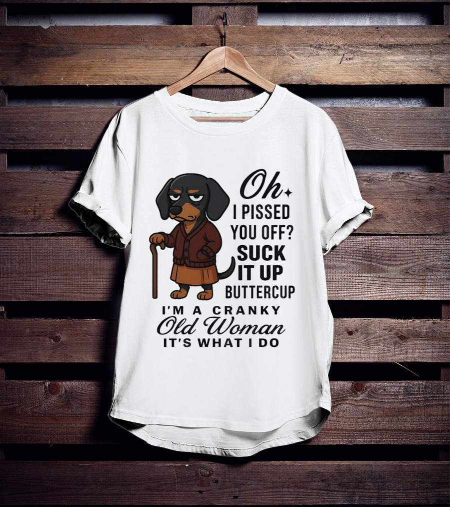 Oh I Pissed You Off Suck It Up Buttercup Cranky Old Woman Dachshund T-Shirt