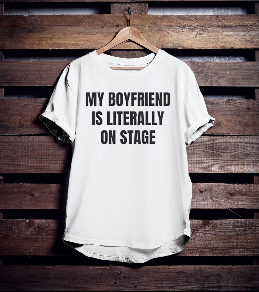 My Boyfriend Is Literally On Stage T-Shirt