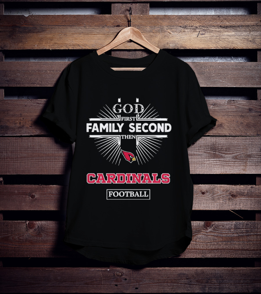 God First Family Second Then Cardinals Football Arizona T-Shirt