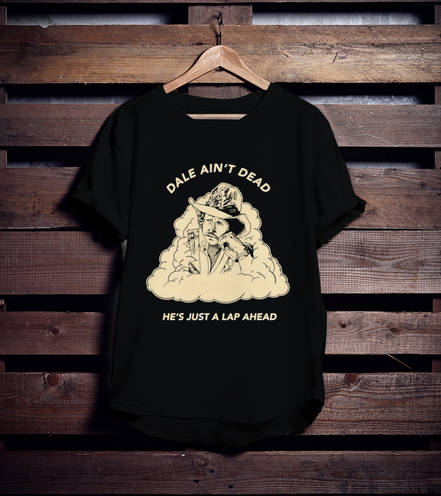 Dale Ain't Dead He's Just A Lap Ahead Racing Legend T-Shirt