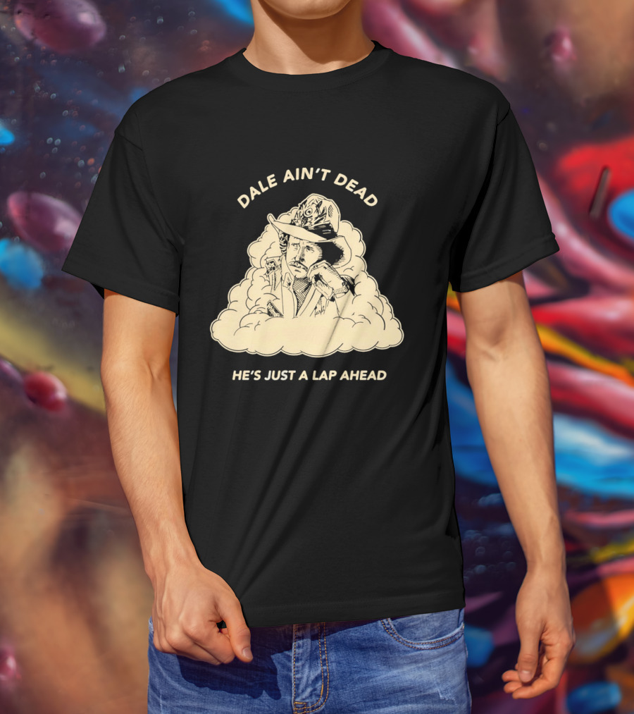 Dale Ain't Dead He's Just A Lap Ahead Racing Legend T-Shirt