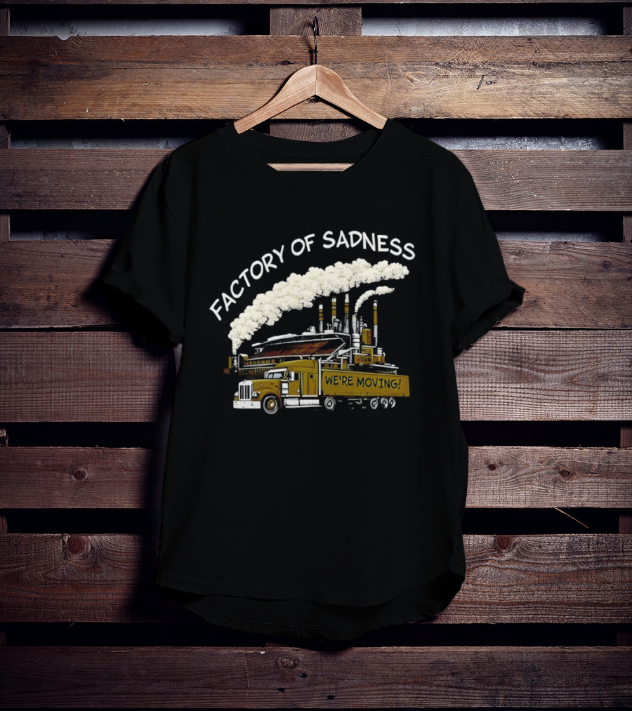 Factory Of Sadness Truck We're Moving Industrial Humor T-Shirt