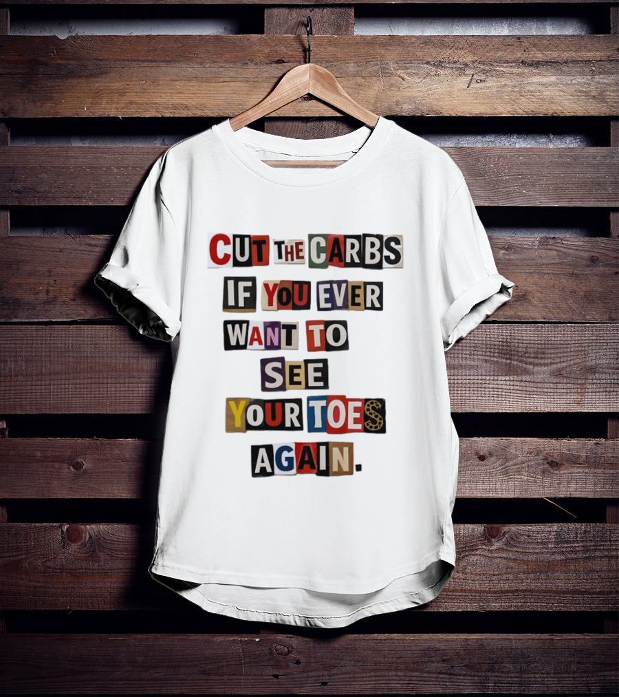 Cut The Carbs If You Ever Want To See Your Toes Again T-Shirt