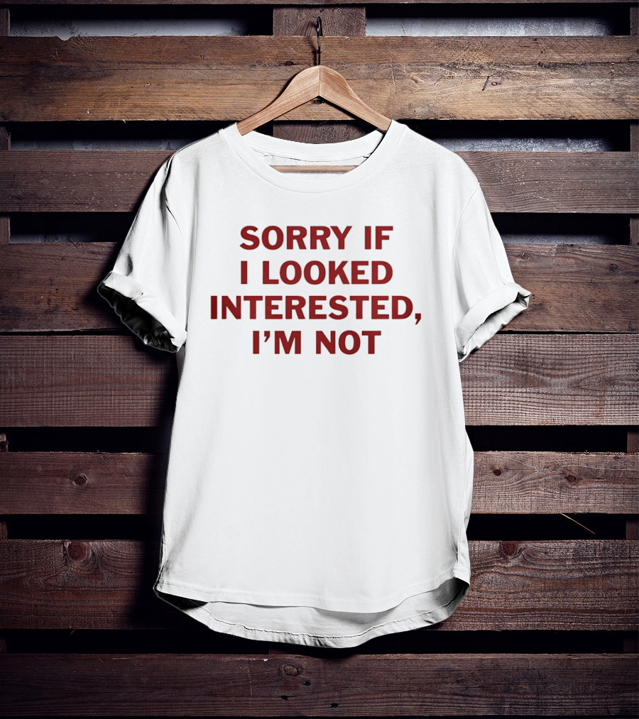 Sorry If I Looked Interested I'm Not T-Shirt