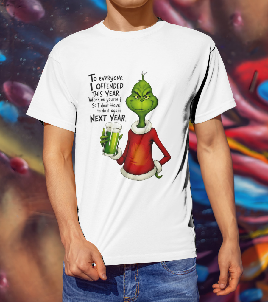 Grinch To Everyone I Offended This Year Work On Yourself So I Dont Have To Do It Again Next Year Green Drink T-Shirt