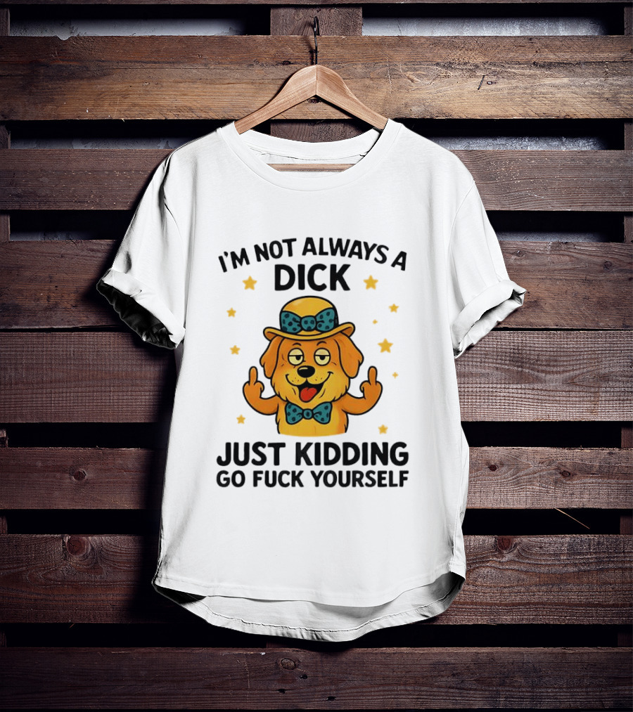 I'm Not Always A Dick Just Kidding Go Fuck Yourself Golden Retriever Middle Finger T-Shirt
