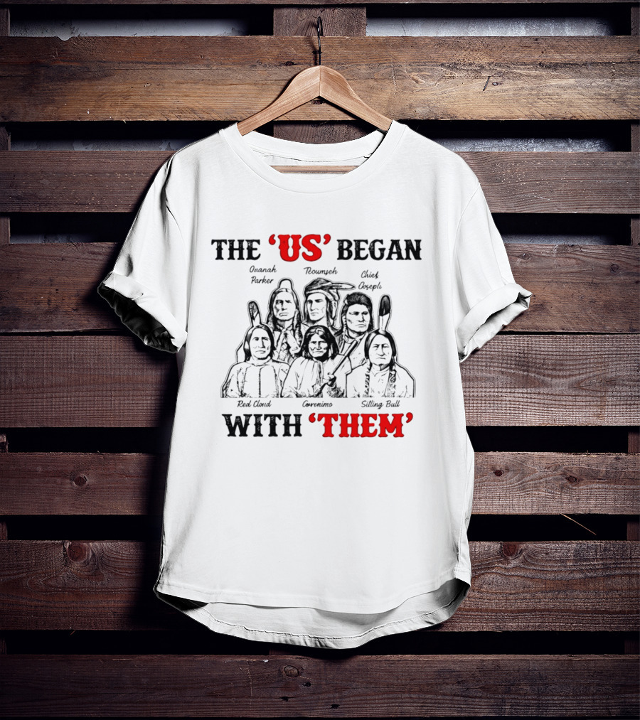 The US Began With Them Quanah Parker Red Cloud Geronimo Sitting Bull Chief Joseph Tecumseh T-Shirt