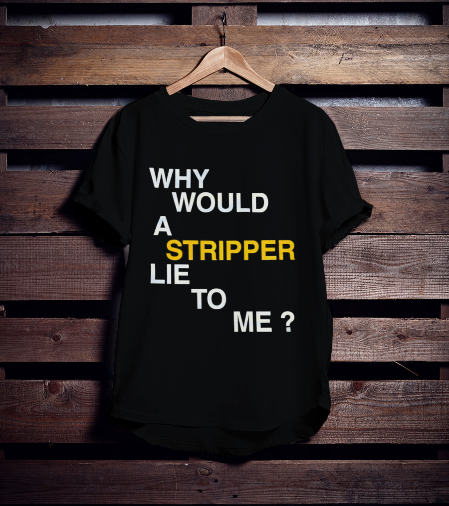 Why Would A Stripper Lie To Me Question T-Shirt
